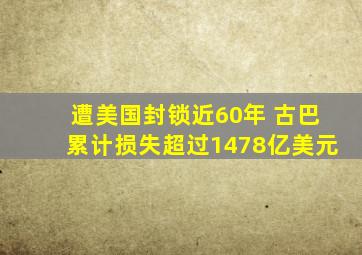 遭美国封锁近60年 古巴累计损失超过1478亿美元